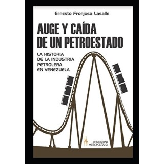 AUGE Y CAÍDA DE UN PETROESTADO. LA HISTORIA DE LA INDUSTRIA PETROLERA EN VENEZUELA.